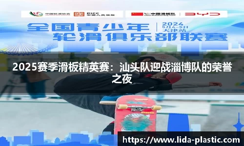 2025赛季滑板精英赛：汕头队迎战淄博队的荣誉之夜