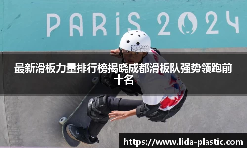 最新滑板力量排行榜揭晓成都滑板队强势领跑前十名