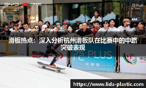 滑板热点：深入分析杭州滑板队在比赛中的中路突破表现