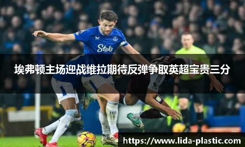 埃弗顿主场迎战维拉期待反弹争取英超宝贵三分