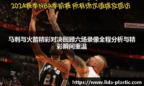 马刺与火箭精彩对决回顾六场录像全程分析与精彩瞬间重温