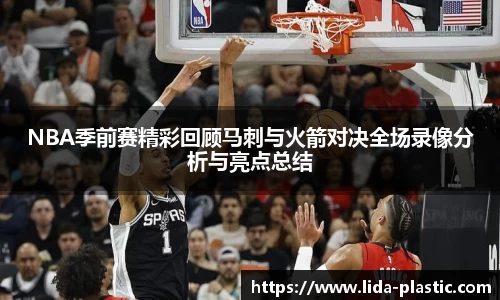 NBA季前赛精彩回顾马刺与火箭对决全场录像分析与亮点总结