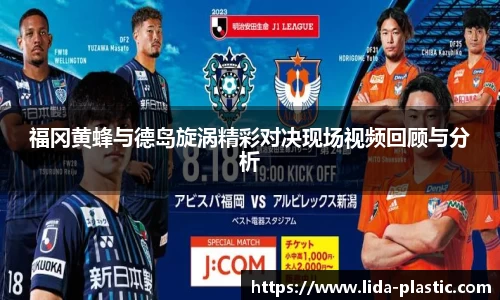 福冈黄蜂与德岛旋涡精彩对决现场视频回顾与分析