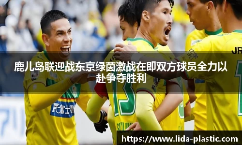 鹿儿岛联迎战东京绿茵激战在即双方球员全力以赴争夺胜利